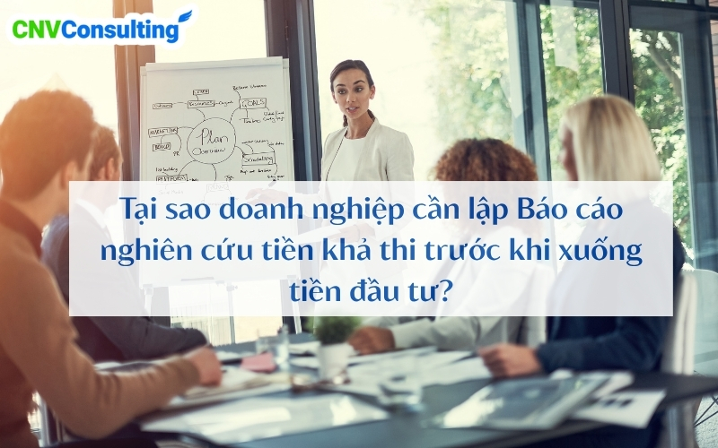 Tại sao doanh nghiệp cần lập Báo cáo nghiên cứu tiền khả thi trước khi xuống tiền đầu tư